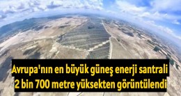 Avrupa’nın en büyük güneş enerji santrali 2 bin 700 metre yüksekten görüntülendi