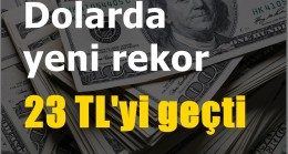 Dolar’da yeni rekor 23 TL’yi geçti