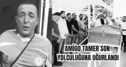 AMİGO TAMER SON YOLCULUĞUNA UĞURLANDI