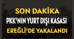 PKK’NIN YURT DIŞI KASASI EREĞLİ’DE YAKALANDI