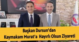 Başkan Dursun’dan Kaymakam Murat’a Hayırlı Olsun Ziyareti