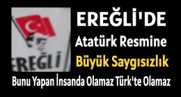 Ereğli’de Atamıza Büyük Saygısızlık