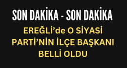 Ereğli’de O Siyasi Parti’nin İlçe Başkanı Belli Oldu