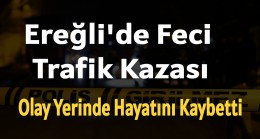 Ereğli’de Feci Kaza “Olay Yerinde Hayatını Kaybetti”