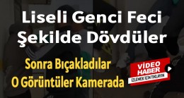 Liseli genci önce dövdüler sonra bıçakladılar “Video haber”