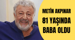 Metin Akpınar 81 Yaşında BABA Oldu