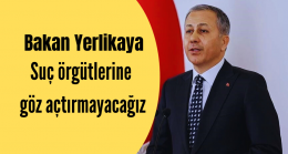 Yerlikaya ”Suç örgütlerine göz açtırmayacağız”