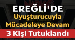 Ereğli’de uyuşturucuyla mücadeleye devam 3 kişi tutuklandı