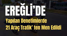 Ereğli’de 21 Araç Trafik’ten Men Edildi