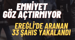 Ereğli’de 33 Aranan Şahıs Yakalandı