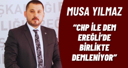 MUSA YILMAZ “CHP İLE DEM EREĞLİ’DE BİRLİKTE DEMLENİYOR”