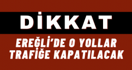 Dikkat “Ereğli’de O Yollar Trafiğe Kapatılacak“