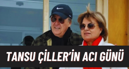 Eski Başbakan Tansu Çiller’in Acı Günü