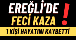 Ereğli’de Feci Kaza 1 Kişi Hayatını Kaybetti