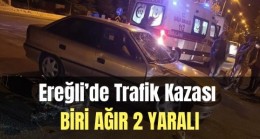Ereğli’de Trafik Kazası Biri Ağır 2 Yaralı