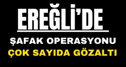 Ereğli’de Operasyon Çok Sayıda Gözaltı