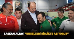 BAŞKAN ALTAY: “ENGELLERİ BİRLİKTE AŞIYORUZ”