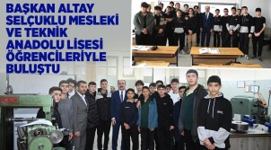 BAŞKAN ALTAY SELÇUKLU MESLEKİ VE TEKNİK ANADOLU LİSESİ ÖĞRENCİLERİYLE BULUŞTU