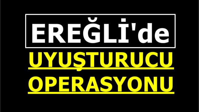 Ereğli’de Uyuşturucu Operasyonu