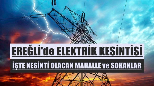 EREĞLİ’de ELEKTRİK KESİNTİSİ İŞTE KESİNTİ OLACAK MAHALLE ve SOKAKLAR