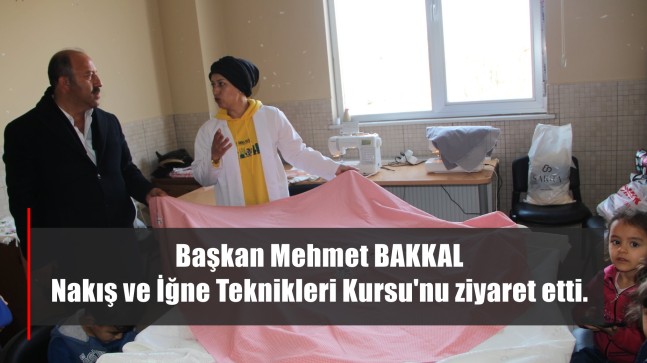 Başkan Mehmet Bakkal Nakış ve İğne Teknikleri Kursu’nu ziyaret etti