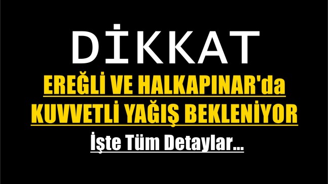 EREĞLİ VE HALKAPINAR’da KUVVETLİ YAĞIŞ BEKLENİYOR