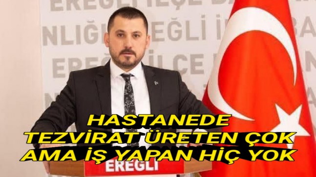 HASTANE’DE TEZVİRAT ÜRETEN ÇOK, AMA İŞ YAPAN NEDENSE HİÇ YOK!!!