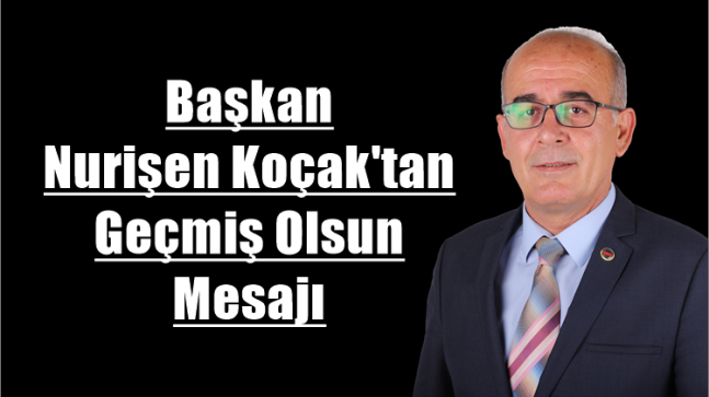 Nurişen Koçak’tan Geçmiş Olsun Mesajı