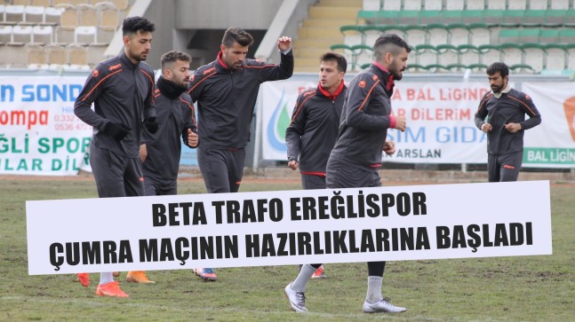 BETA TRAFO EREĞLİSPOR ÇUMRA MAÇININ HAZIRLIKLARINA BAŞLADI￼