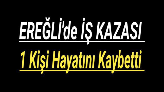 Ereğli’de İş Kazası 1 Kişi Hayatını Kaybetti
