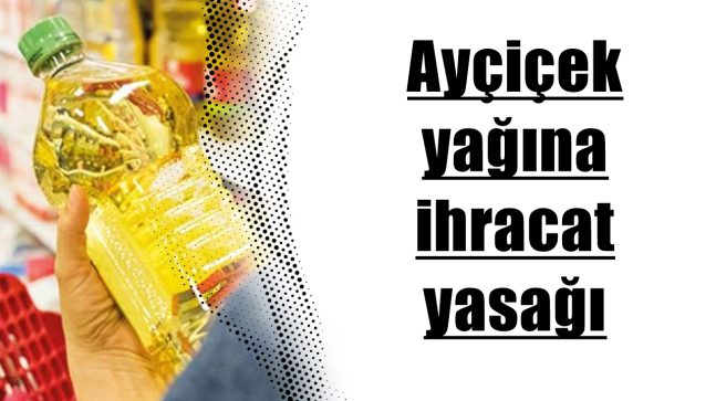 Ayçiçek yağına ihracat yasağı