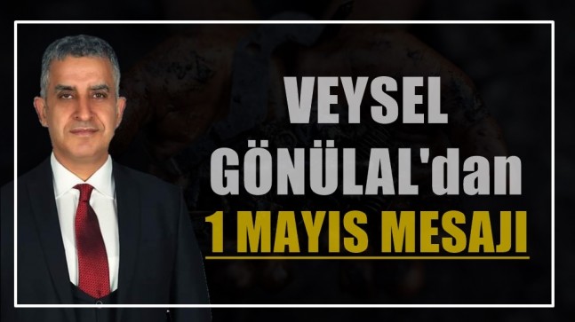 Veysel GÖNÜLAL’dan ”1 Mayıs Mesajı