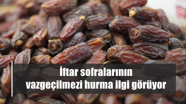 İftar sofralarının vazgeçilmezi hurma ilgi görüyor￼