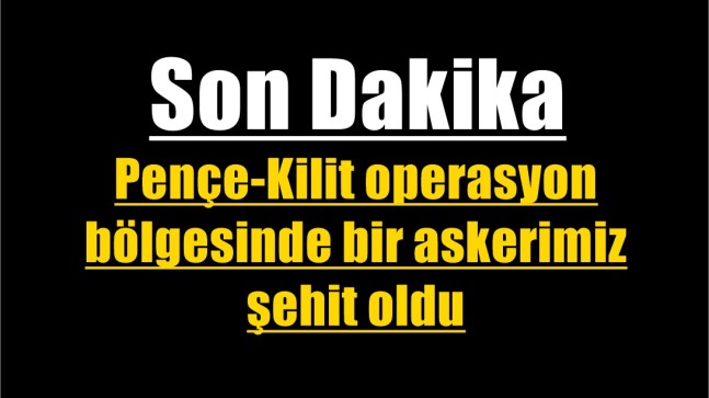 Pençe-Kilit operasyon bölgesinde bir askerimiz şehit oldu