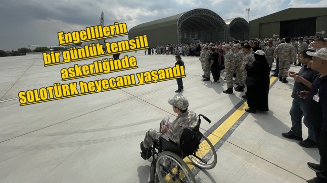 Engellilerin bir günlük temsili askerliğinde SOLOTÜRK heyecanı yaşandı￼