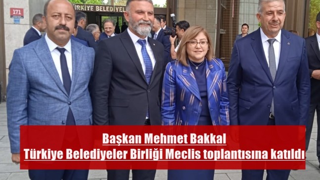 Mehmet Bakkal Türkiye Belediyeler Birliği Meclis toplantısına katıldı