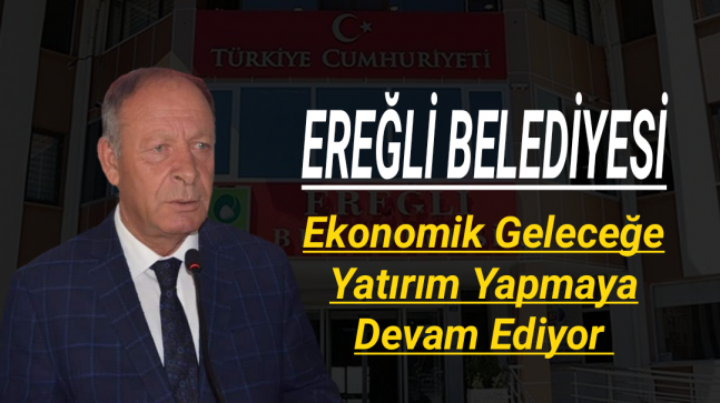 Ereğli Belediyesi Ekonomik Geleceğe Yatırım Yapmaya Devam Ediyor