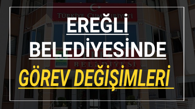 EREĞLİ BELEDİYESİNDE GÖREV DEĞİŞİMİ