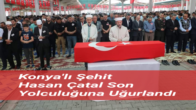 Konyalı şehit Hasan Çatal son yolculuğuna uğurlandı