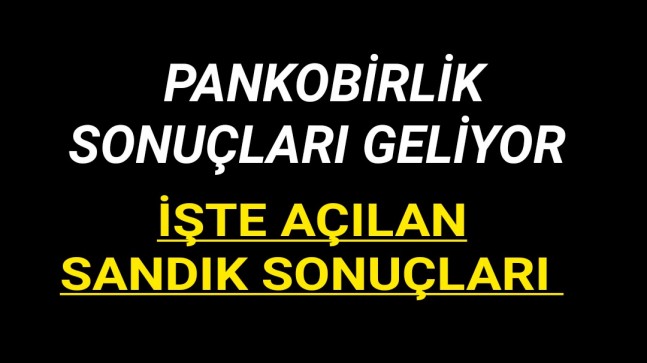 Pankobirlik Sonuçları Açıklanıyor “İşte Açılan Sandık Sonuçları”
