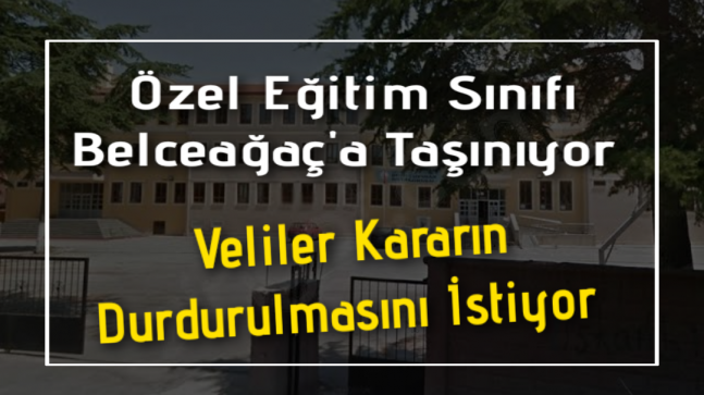 Özel Eğitim Sınıfı Belceağaç’a Taşınıyor