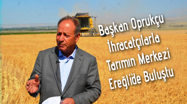 Başkan Oprukçu, İhracatçılarla Tarımın Merkezi Ereğli’de Buluştu