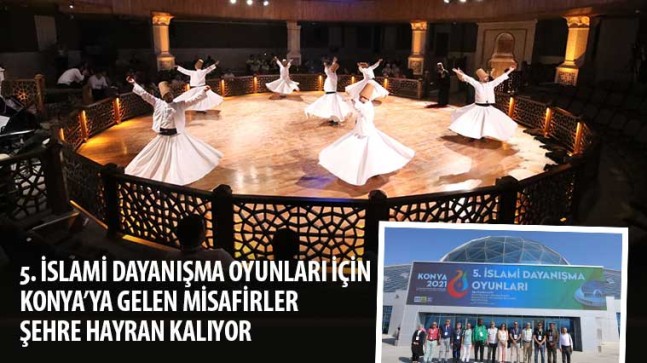 İslami Dayanışma Oyunları İçin Konya’ya Gelen Misafirler Şehre Hayran Kalıyor