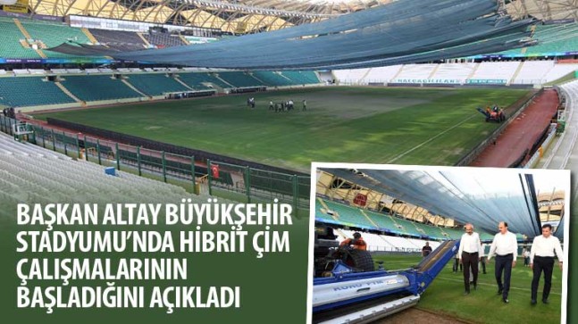 Başkan Altay Büyükşehir Stadyumu’nda Hibrit Çim Çalışmalarının Başladığını Açıkladı