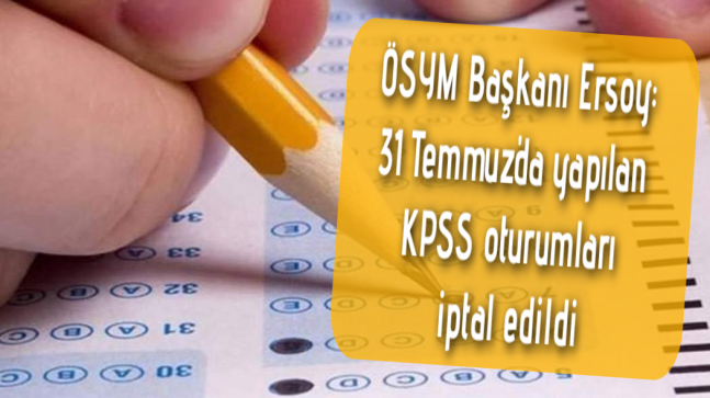 ÖSYM Başkanı Ersoy: 31 Temmuz’da yapılan KPSS oturumları iptal edildi