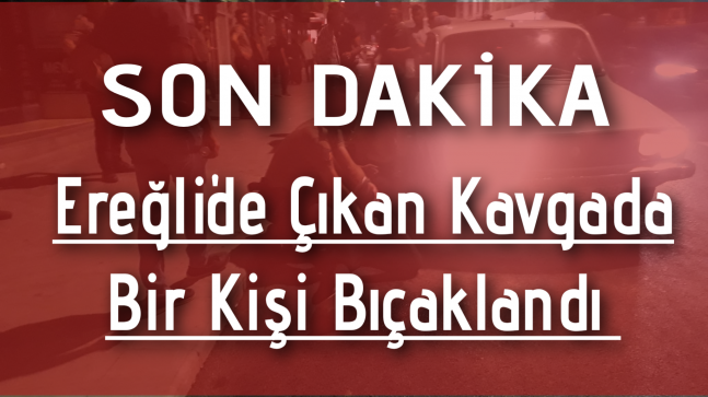 Ereğli’de Bir Kişi Bıçaklandı