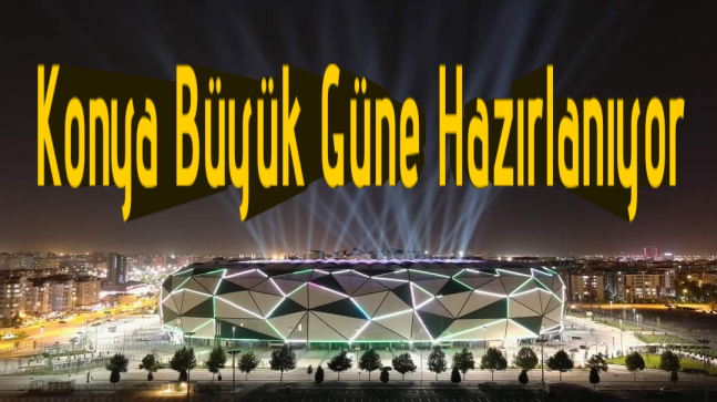 Konya Büyük Güne Hazırlanıyor