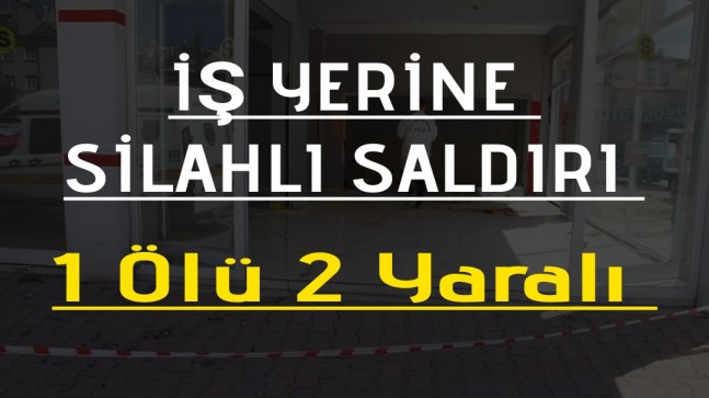 İşyerine Silahlı Saldırı 1 Ölü 2 Yaralı