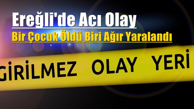 Ereğli’de Acı Olay Bir Çocuk Öldü Biri Ağır Yaralı