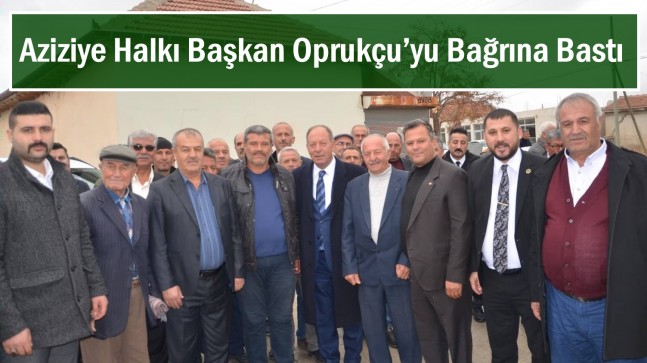 Aziziye Halkı Başkan Oprukçu’yu Bağrına Bastı